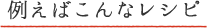 例えばこんなレシピ
